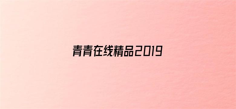 >青青在线精品2019国产横幅海报图